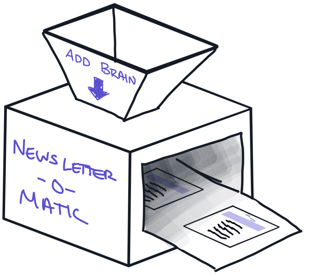 A whimsical drawing of a machine labeled “Newsletter-o-Matic.” At the top, a funnel labeled “Add Brain” with a downward arrow feeds into the box. On the right side, paper newsletters are being printed and pushed out of the machine.